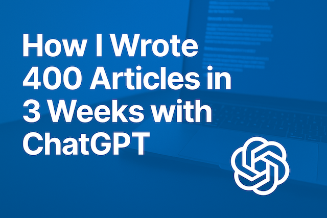How I Wrote 400 Articles in 3 Weeks with ChatGPT